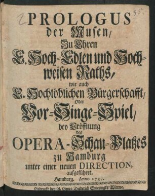 Prologus der Musen : Zu Ehren E. Hoch-Edlen und Hoch-weisen Raths ... Oder Vor-Singe-Spiel, bey Eröffnung des Opera-Schau-Platzes zu Hamburg unter einer neuen Direction aufgeführet. Hamburg. Anno 1737.
