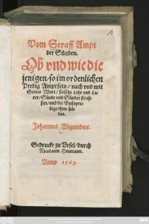 Vom Straff Ampt || der Sünden.|| Ob vnd wie die || jenigen/ so im ordenlichen || Predig Ampt sein/ nach vnd mit || Gottes Wort/ falsche Lehr vnd Le=||rer/ Sünde vnd Sünder straf=||fen/ vnd die Busspre-||digt thun sol=||len.|| Johannes Wigandus.||