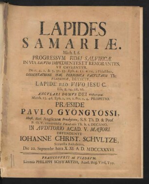 Lapides Samariæ : Mich. I, 6. Progressum Fidei Salvificæ In Via Salutis Impedientes Et Remorantes, Ut Caveantur. Deut. 4, 2. & 5, 32. 33. Eph. 5, 17. 6: 15, à Fidelibus, Dissertatione Hac Periodica Facultatis Th. Viadrinæ, Detecti, Lapide Illo Vivo Jesu C. Esa. 8, 14. 28, 16. Angulari Domus Dei politikē. Matth. 13, 46. Eph. 2, 20. 1. Pet. 2, 4. Propitio.
