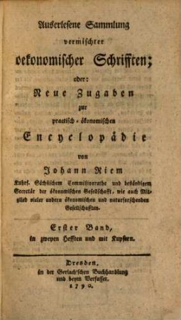 Auserlesene Sammlung vermischter ökonomischer Schrifften für die Freunde meiner praktisch ökonomischen Encyclopädie, 1,1. 1789/90 (1790)