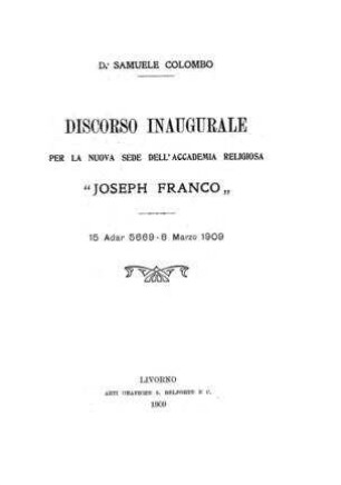Discorso inaugurale per la nuova sede dell' accademia religiosa "Joseph Franco" 15 Adar 5669 - 8 Marzo 1909 / [von] Samuele Colombo
