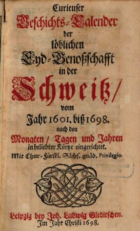 Curieuser Geschichts-Calender der löblichen Eyd-Genoßschafft in der Schweitz : vom Jahr 1601. biß 1698. nach den Monaten, Tagen und Jahren in beliebter Kürtze eingerichtet