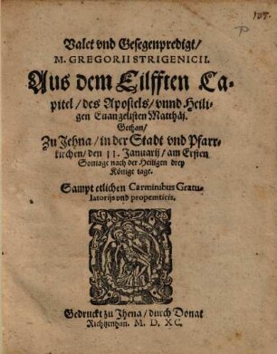 Valet vnd Gesegenpredigt M. Gregorii Strigenicii. Aus dem Eilfften Capitel des Apostels vnnd Heiligen Euangelisten Matthäj : Gethan Zu Jehna in der Stadt vnd Pfarrkirchen den 11. Januarij am Ersten Sontage nach der Heiligen drey Koenige tage. ...