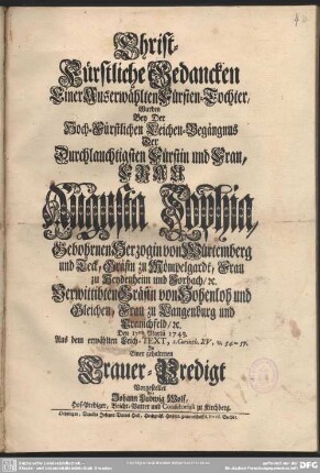 Christ-Fürstliche Gedancken Einer Auserwählten Fürsten-Tochter, Wurden Bey Der ... Leichen-Begängnus Der ... Frau Augusta Sophia, Gebohrnen Herzogin von Würtemberg und Teck, ... Den 17ten Martii 1743. ... In Einer gehaltenen Trauer-Predigt Vorgestellet