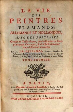 La vie des peintres flamands, allemands et hollandois : avec des portr. gravés en taille-douce, une indication de leurs principaux ouvrages et des réflexions sur leurs différentes manieres, 1