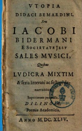 Vtopia Didaci Bemardini, Seu Iacobi Bidermani E Societate Jesv Sales Mvsici : Quibus Lvdicra Mixtim & seria litteratè ac festiuè denarrantur