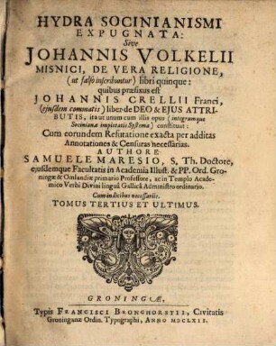 Hydra Socinianismi Expugnata, Sive Johannis Volkelii Misnici De Vera Religione, (ut falsò inscribuntur) libri quinque : quibus praefixus est Johannis Crellii Franci (eiusdem commatis) liber de Deo & Eius Attributis, ita ut unum cum illis opus (integrúmq[ue] Sociniana impietatis Systema) constituat: Cum eorundem Refutatione exacta per additas Annotationes & Censuras necessarias, 3