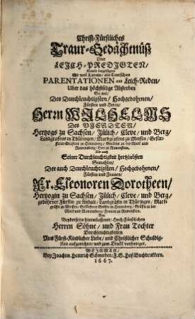 Christ-Fürstliches Traur-Gedächtnuss Oder Leich-Predigten ... Uber das ... Absterben ... des ... Wilhelms des Vierdten, Hertzogs zu Sachsen, Jülich, Cleve und Berg ... Als auch ... Eleonoren Dorotheen, Hertzogin zu Sachsen ..., 1. Theil