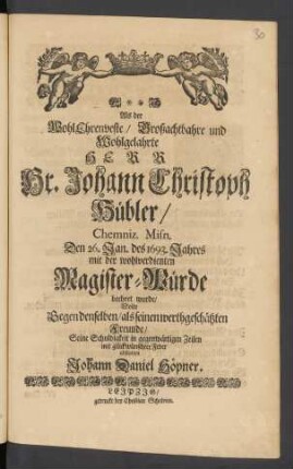 Als der WohlEhrenveste/ Großachtbahre und Wohlgelahrte Herr Hr. Johann Christoph Hübler/ Chemniz. Misn. Den 26. Jan. des 1693. Jahres mit der wohlverdienten Magister-Würde beehret wurde