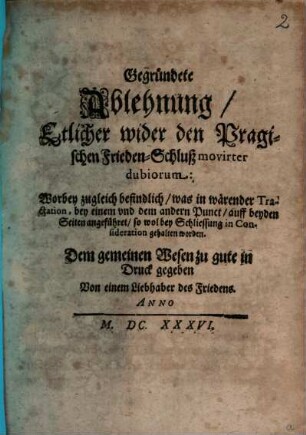 Gegründete Ablehnung, Etlicher wider den Pragischen Frieden-Schluß movirter dubiorum : Worbey zugleich befindlich, was in wärender Tractation, bey einem vnd dem andern Punct, auff beyden Seiten angeführet, so wol bey Schliessung in Consideration gehalten worden