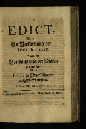 Edict, || Wie es || Zu Verkürtzung der || Inquisitionen || Wegen des || Vorspans und der Diäten || zu halten sey, || Wann || Fiscale zu Untersuchungen || ausgeschicket werden