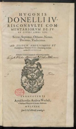 Libri 6-11: Donellus, Hugo: Hvgonis|| Donelli Iv-||risconsvlti Com-||mentariorvm De Iv-||re Civili Libri Sex;|| Sextus, Septimus, Octauus, Nonus,|| Decimus, Vndecimus.|| Ad Eosdem Amplissimos Et|| Nobilißimos Dominos Coss. Senatumq́[ue] inclytæ|| vrbis Noribergae.|| Adiectus Index rerum & verborum copiosus ; [Libri 6-11]