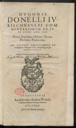 Libri 6-11: Donellus, Hugo: Hvgonis|| Donelli Iv-||risconsvlti Com-||mentariorvm De Iv-||re Civili Libri Sex;|| Sextus, Septimus, Octauus, Nonus,|| Decimus, Vndecimus.|| Ad Eosdem Amplissimos Et|| Nobilißimos Dominos Coss. Senatumq́[ue] inclytæ|| vrbis Noribergae.|| Adiectus Index rerum & verborum copiosus ; [Libri 6-11]