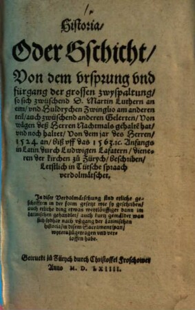 Historia, Oder Gschicht, Von dem vrsprung vnd fürgang der grossen zwyspaltung, so sich zwüschend D. Martin Luther an eim, vnd Huldrychen Zwinglio am anderen teil ... Von wägen deß Herren Nachtmals gehalte[n] hat ...