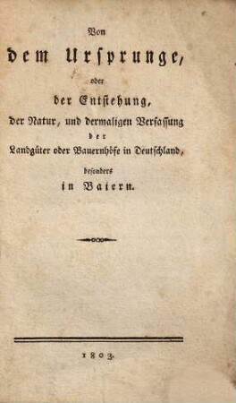 Von dem Ursprunge oder der Entstehung, der Natur, und dermaligen Verfassung der Landgüter oder Bauernhöfe in Deutschland, besonders in Baiern