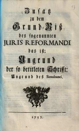 Zusatz zu dem Grundriß des sogenannten Juris Reformandi : Das ist: Ungrund d. so betitelten Schrifft: Ungrund d. Simultanei