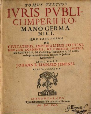 Tomus ... Iuris Publici Imperii Romano-Germanici, 3 = Liber 7/9. Tomus Tertius : Quo Tractatur De Civitatibus, Imperialibus Potissimum, De Academiis, De Comitiis Imperii, De Austregis, De Camera Imperiali, De Aulico Imperatoris Consilio, denique de Judicio Rothvvilensi