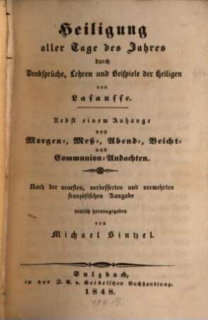 Heiligung aller Tage das Jahres durch Denksprüche, Lehren und Beispiele der Heiligen : nebst einem Anhange von Morgen-, Meß-, Abend-, Beicht- und Communion-Andachten