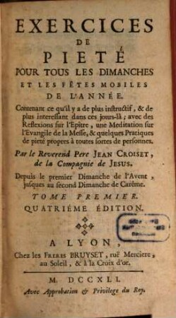 Exercices De Pieté Pour Tous Les Dimanches Et Les Fêtes Mobiles De L'Année : Contenant ce qu'il y a de plus instructif, & de plus interessant dans ces jours-là ; avec des Reflexions sur l'Epitre, une Meditation sur l'Evangile de la Messe, & quelques Pratiques de pieté propres à toutes fortes de personnes, 1. Depuis le premier Dimanche de l'Avent, jusques au second Dimanche de Carême