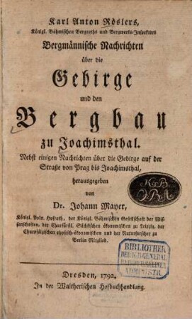 Karl Anton Röslers, Königl. Böhmischen Bergraths und Bergwerks-Inspektors, Bergmännische Nachrichten über die Gebirge und den Bergbau zu Joachimsthal : Nebst einigen Nachrichten über die Gebirge auf der Straße von Prag bis Joachimsthal