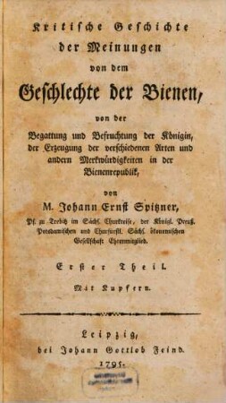 Kritische Geschichte der Meinungen von dem Geschlechte der Bienen, von der Begattung und Befruchtung der Königin, der Erzeugung der verschiedenen Arten und andern Merkwürdigkeiten in der Bienenrepublik, 1 : Mit Kupfern
