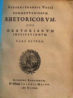Gerardi Ioannis Vossi Commentariorvm Rhetoricorvm, Sive Oratoriarvm Institvtionvm Libri sex. [2]
