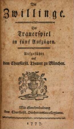 Die Zwillinge : Ein Trauerspiel in fünf Aufzügen. Aufgeführt auf dem Churfürstl. Theater zu München. Mit Genehmhaltung des Churfürstl. Büchercensurcollegiums