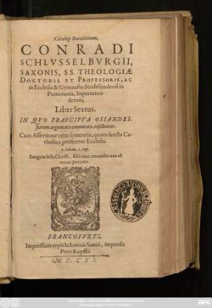6: In Quo Praecipua Osiandristarum argumenta enumerata, refelluntur. Cum Assertione verae sententiae, quam sancta Catholica profitetur Ecclesia ...
