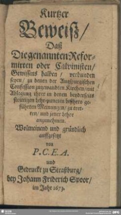 Kurtzer Beweiß, Daß Die genannten Reformirten oder Calvinisten, Gewissens halben, verbunden seyen, zu denen der Augspurgischen Confession zugewandten Kirchen, mit Ablegung ihrer in denen beyderseits strittigen Lehr-puncten bißhero geführten Meinungen, zu tretten, und jener Lehre anzunehmen