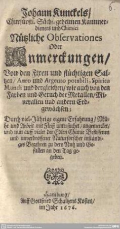 Johann Kunckels, Churfürstl. Sächs. geheimen Kammerdieners und Chimici Nützliche Observationes Oder Anmerckungen : Von den Fixen und flüchtigen Saltzen, Auro und Argento potabili, Spiritu Mundi und dergleichen ...