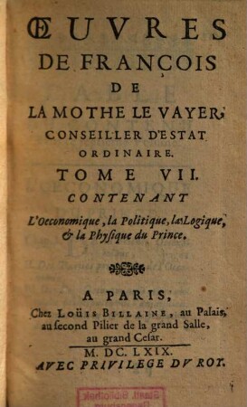Oeuvres de François de la Mothe le Vayer, 7. Contenant l'oeconomique, la politique, la logique et la physique du prince. - 1669. - 268 S.