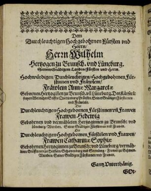 Dem Durchleuchtigen Hochgebohrnen Fürsten und Herrn/ Herrn Wilhelm Hertzogen zu Braunsch. und Lüneburg. [...] Fräwlein Annæ Margaretæ Gebornen Hertzoginen zu Brunsch. [...] Frawen Hedewig Gebohrnen und vermähleten Hertzoginnen zu Brunsch: [...]
