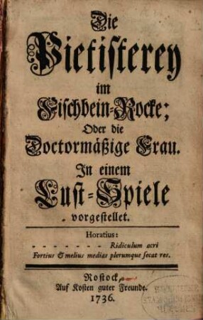 Die Pietisterey im Fischbein-Rocke; Oder die Doctormäßige Frau : In einem Lust-Spiele vorgestellet