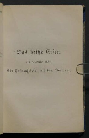 Das heiße Eisen. (16. November 1551) Ein Fastnachtspiel mit drei Personen.