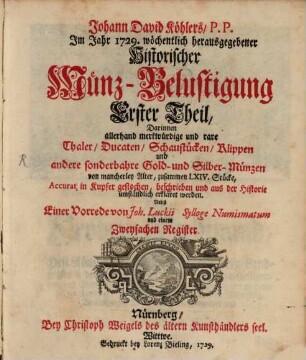 Der wöchentlichen historischen Münz-Belustigung ... Stück : darinnen allerhand merckwürdige und rare Thaler, Ducaten, Schaustücken, andere sonderbahre Gold- und Silber-Münzen .... 1, 1. 1729