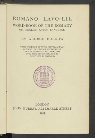 Romano Lavo-Lil : word-book of the Romany ; or, English Gypsy language ; with specimens of Gypsy poetry, and an account of certain Gypsyries or places inhabited by them, and of various things relating to Gypsy life in England