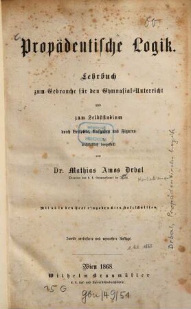Propädeutische Logik : Lehrbuch zum Gebrauche für den Gymnasial-Unterricht und zum Selbststudium-durch Beispiele Ausgaben und Figuren leichtfasslich dargestellt von Mathias Amos Drbal. Mit 55 in den Text eingedruckten Holzschnitten
