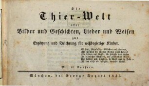 Die Thier-Welt oder Bilder und Geschichten, Lieder und Weisen zur Ergötzung und Belehrung für wißbegierige Kinder : Mit 12 Kupfern