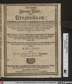 Jahr-Buchs Zweter Theil/ Oder: Prognosticon : Darinnen/ was vorhero im Calender kurtz abgefasset/ außführlicher beschrieben ... was an Gewitter/ Gesund- und Kranckheiten ... auch allerhand andern Contingentischen Sachen/ auß dem gestirnten Himmel .. in der Lufft/ und auff Erden erfolgen könte/ [et]c.