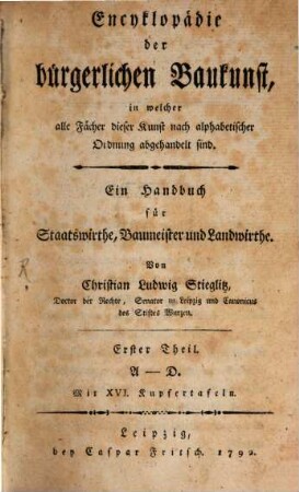 Encyklopädie der bürgerlichen Baukunst, in welcher alle Fächer dieser Kunst nach alphabetischer Ordnung abgehandelt sind : Ein Handbuch für Staatswirthe, Baumeister und Landwirthe, Erster Theil. A - D : Mit XVI. Kupfertafeln