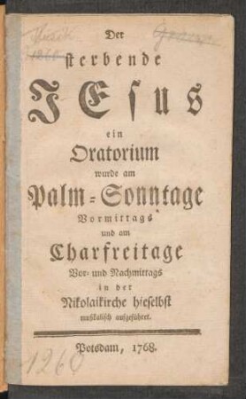 Der sterbende Jesus : ein Oratorium wurde am Palm-Sonntage Vormittags und am Charfreitage Vor- und Nachmittags in der Nikolaikirche hieselbst musikalisch aufgeführet