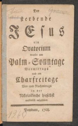 Der sterbende Jesus : ein Oratorium wurde am Palm-Sonntage Vormittags und am Charfreitage Vor- und Nachmittags in der Nikolaikirche hieselbst musikalisch aufgeführet