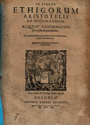 In libros Ethicorum Aristotelis ad Nicomachum, aliquot Conimbricensis cursus disputationes : in quibus praecipua quaedam ethicae disciplinae capita continentur