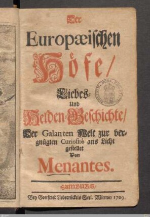 Der Europæischen Höfe/ Liebes- und Helden-Geschichte : Der Galanten Welt zur vergnügten Curiosité ans Licht gestellet