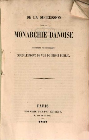 De la Succession dans la Monarchie Danoise considérée principalement sur le point de vue du doit public