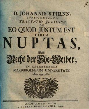 D. Johannis Stirnn, Jurisconsulti, Tractatio Juridica De Eo Quod Justum Est Circa Nuptas, Vom Recht der Ehe-Weiber : In Celeberrima Marburgensium Universitate Anno 1693. edita