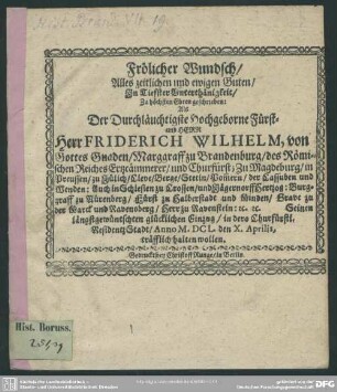 Frölicher Wundsch/ Alles zeitlichen und ewigen Guten : In Tiefster Unterthänigkeit/ Zu höchsten Ehren geschrieben: Als Der Durchläuchtigste Hochgeborne Fürst- und Herr Herr Friderich Wilhelm, von Gottes Gnaden/ Marggraff zu Brandenburg/ des Römischen Reiches Ertzcämmerer/ und Churfürst ... Seinen längstgewüntschten glücklichen Einzug/ in dero Churfürstl. ResidentzStadt/ Anno M.DCL. den X. Aprilis, träfflich halten wollen