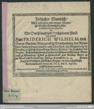 Frölicher Wundsch/ Alles zeitlichen und ewigen Guten : In Tiefster Unterthänigkeit/ Zu höchsten Ehren  Als Der Durchläuchtigste Hochgeborne Fürst- und Herr Herr Friderich Wilhelm, von Gottes Gnaden/ Marggraff zu Brandenburg/ des Römischen Reiches Ertzcämmerer/ und Churfürst ... Seinen längstgewüntschten glücklichen Einzug/ in dero Churfürstl. ResidentzStadt/ Anno M.DCL. den X. Aprilis, träfflich halten wollen