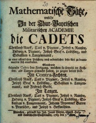 Mathematische Sätze, welche in der Chur-Bayrischen Militarischen Academie ... in einer offentlichen Prüffung nach ordentlicher Lehr-Art zu beantworten sich anerbieten. 1763