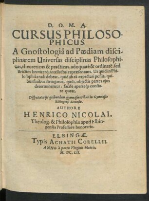 Cursus Philosophicus : A Gnostologia ad Paediam disciplinarem Universas disciplinas Philosophicas, theoreticas & practicas, adaequate & ordinate ... ; Disputatoriis quibusdam gymnasmatibus in Gymnasio Elbingensi decursus